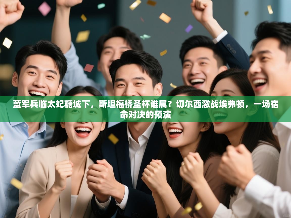 蓝军兵临太妃糖城下，斯坦福桥圣杯谁属？切尔西激战埃弗顿，一场宿命对决的预演