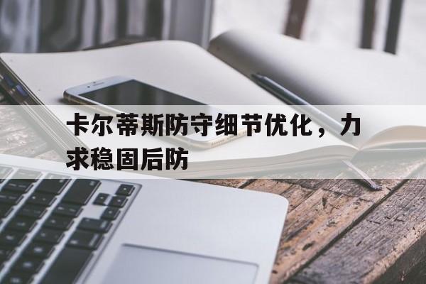 爱游戏体育-卡尔蒂斯防守细节优化，力求稳固后防